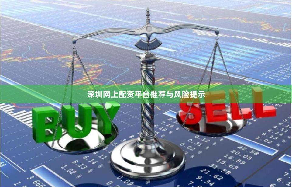 深圳网上配资平台推荐与风险提示