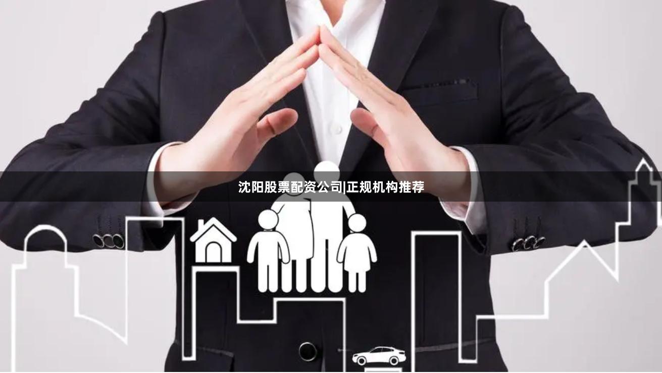 沈阳股票配资公司|正规机构推荐