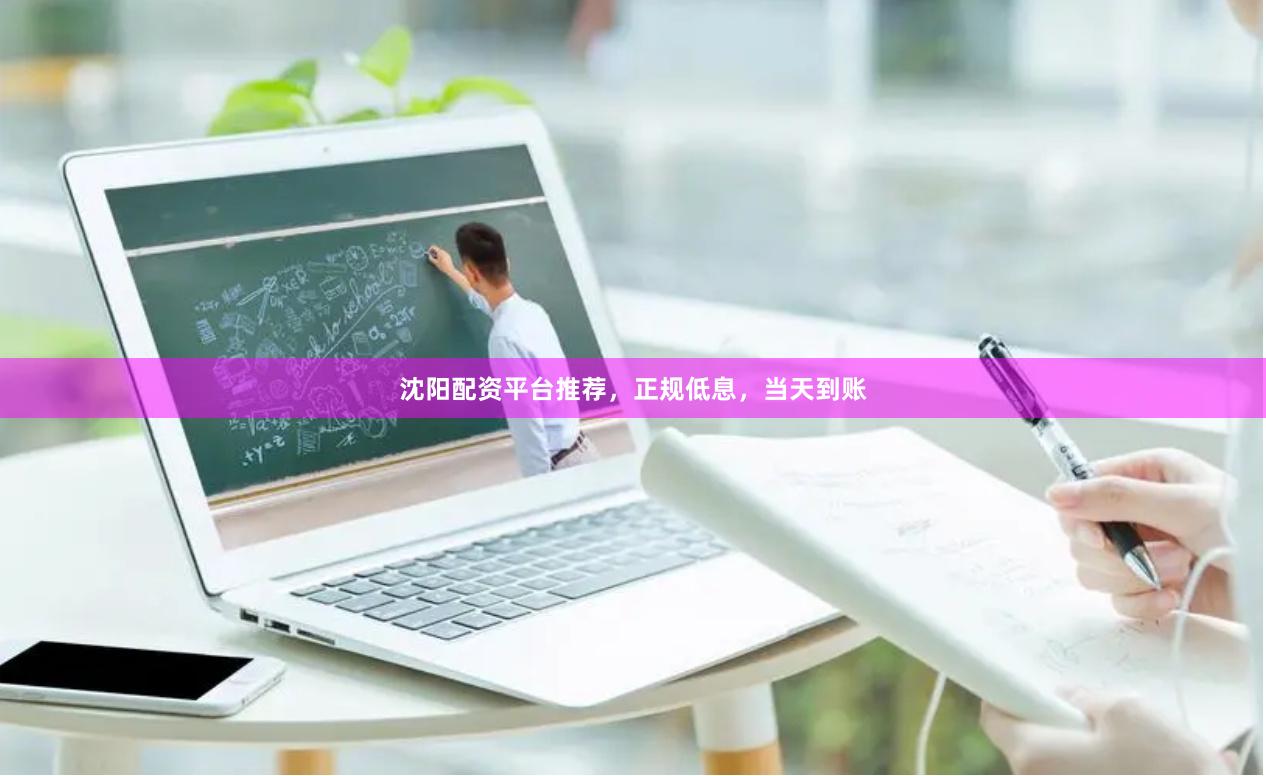 沈阳配资平台推荐，正规低息，当天到账