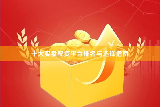 十大实盘配资平台排名与选择指南