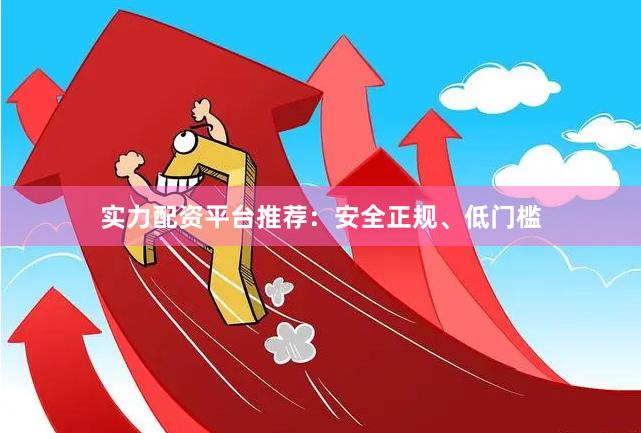 实力配资平台推荐：安全正规、低门槛