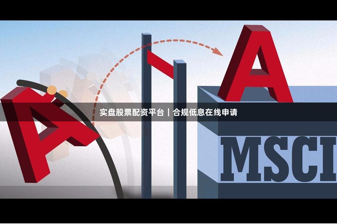 实盘股票配资平台｜合规低息在线申请