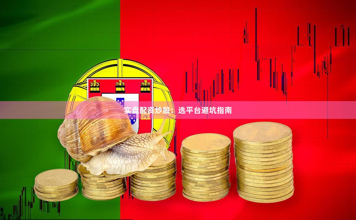 实盘配资炒股：选平台避坑指南