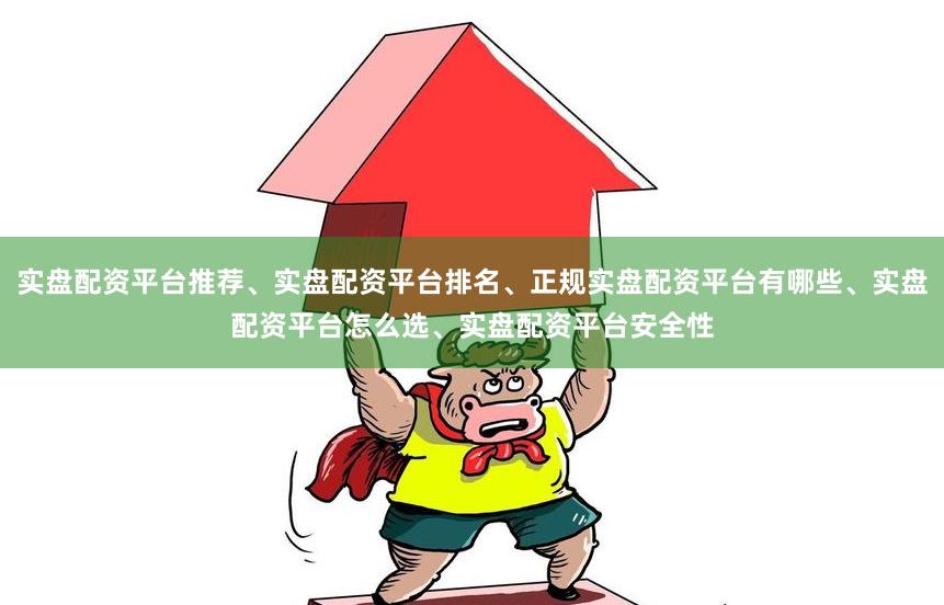实盘配资平台推荐、实盘配资平台排名、正规实盘配资平台有哪些、实盘配资平台怎么选、实盘配资平台安全性
