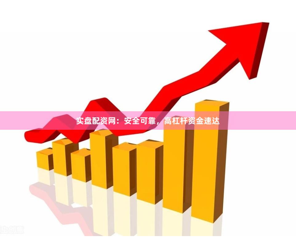 实盘配资网：安全可靠，高杠杆资金速达