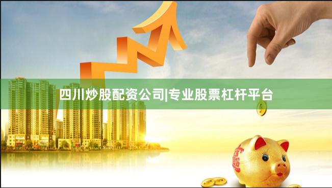四川炒股配资公司|专业股票杠杆平台