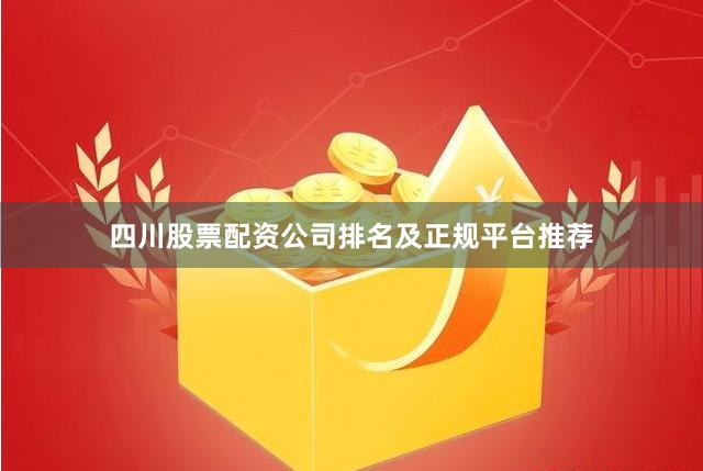 四川股票配资公司排名及正规平台推荐