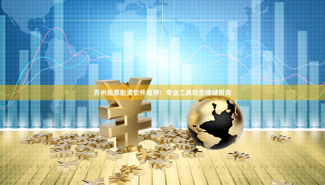 苏州股票配资软件推荐：专业工具助您稳健投资