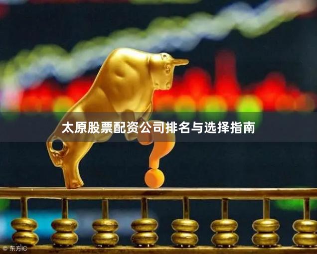 太原股票配资公司排名与选择指南