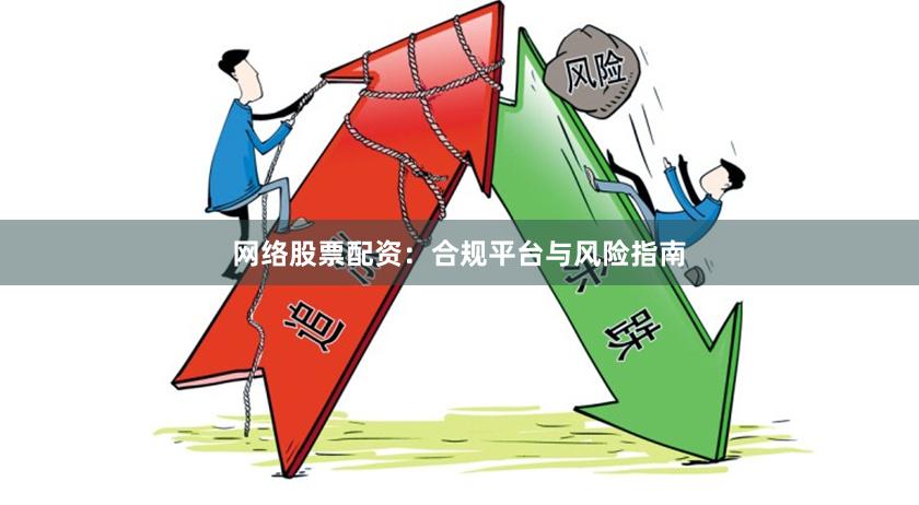 网络股票配资：合规平台与风险指南