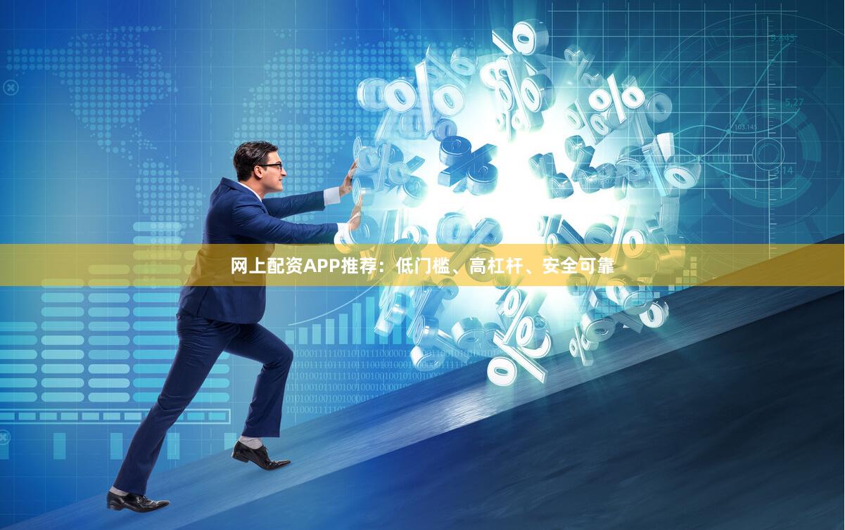 网上配资APP推荐：低门槛、高杠杆、安全可靠