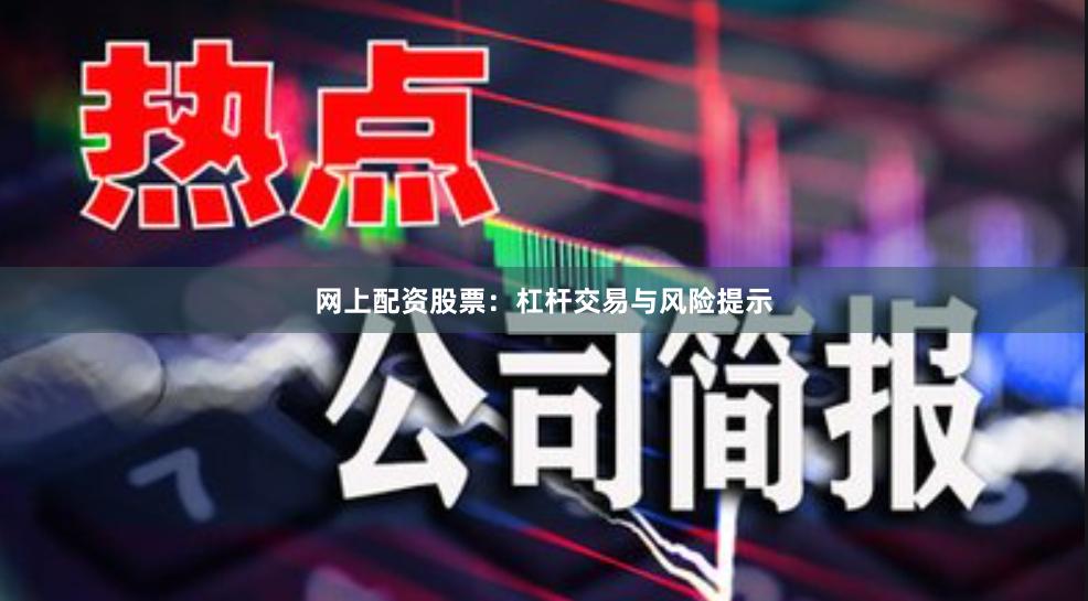 网上配资股票：杠杆交易与风险提示