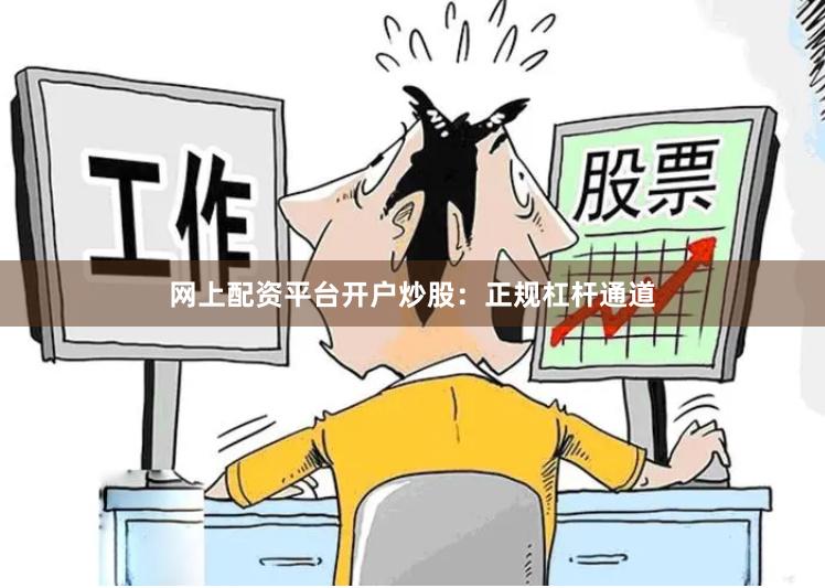 网上配资平台开户炒股：正规杠杆通道