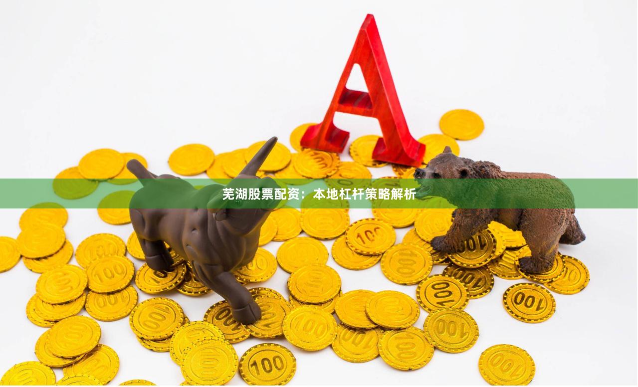 芜湖股票配资：本地杠杆策略解析