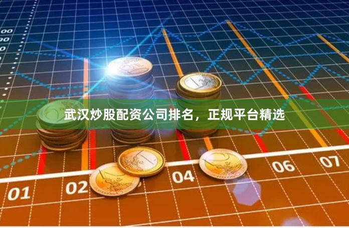 武汉炒股配资公司排名，正规平台精选