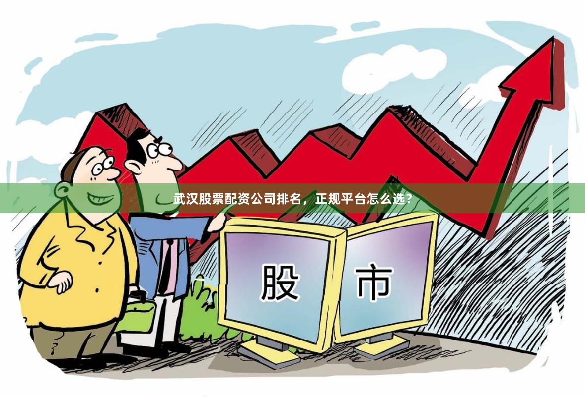 武汉股票配资公司排名，正规平台怎么选？
