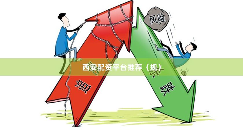 西安配资平台推荐（规）