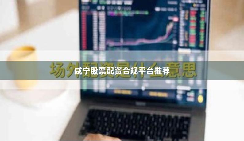 咸宁股票配资合规平台推荐