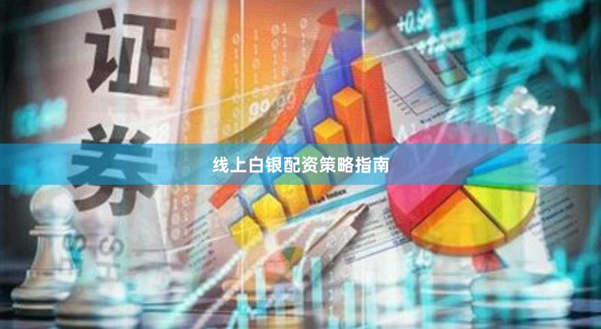 线上白银配资策略指南