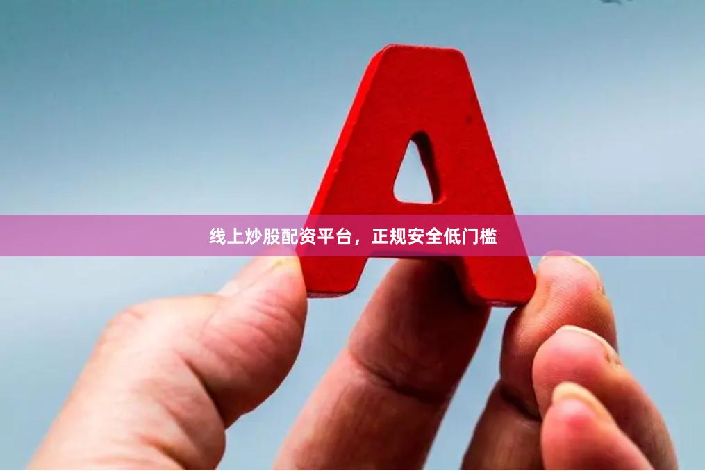 线上炒股配资平台，正规安全低门槛