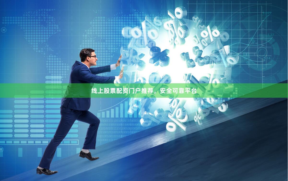 线上股票配资门户推荐，安全可靠平台