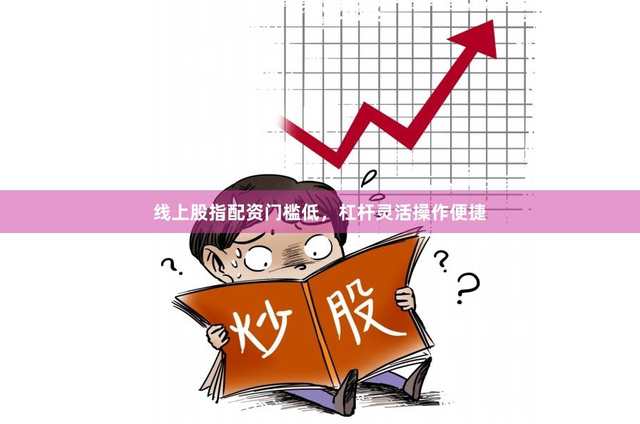 线上股指配资门槛低，杠杆灵活操作便捷