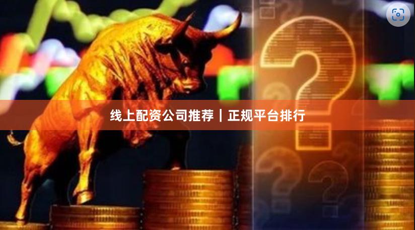 线上配资公司推荐｜正规平台排行