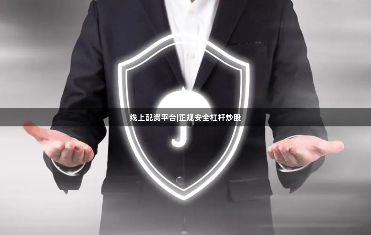 线上配资平台|正规安全杠杆炒股