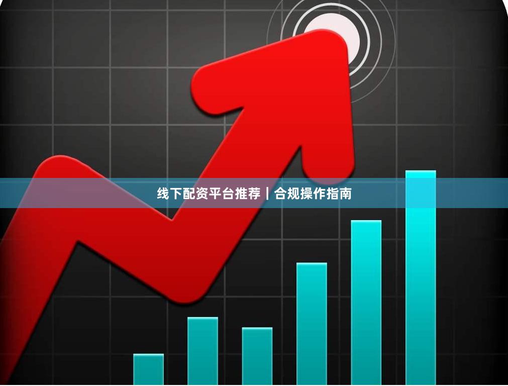 线下配资平台推荐｜合规操作指南