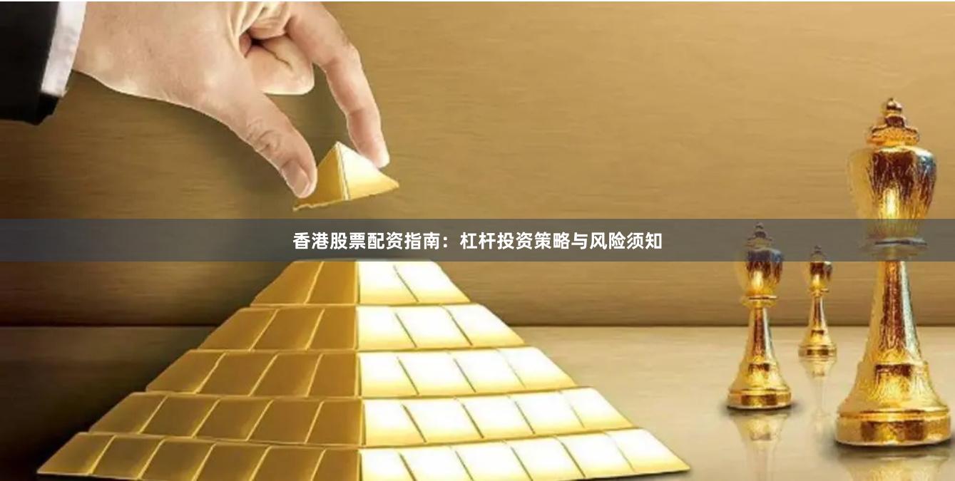 香港股票配资指南：杠杆投资策略与风险须知