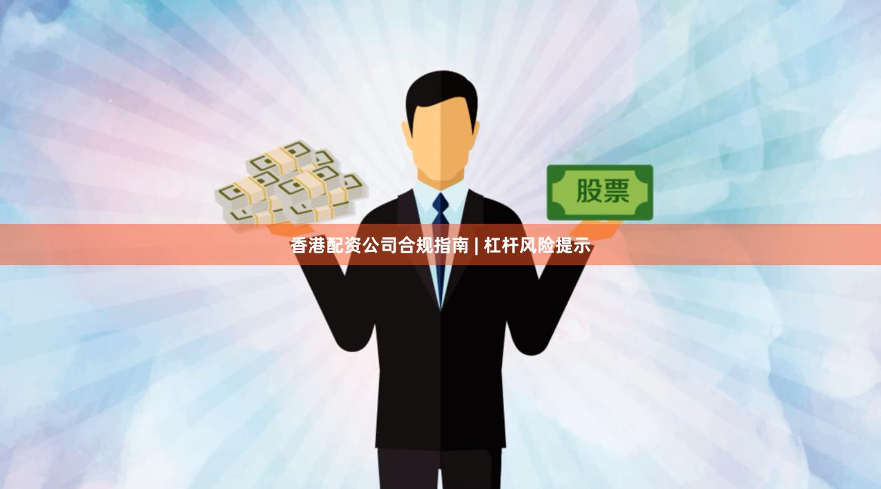 香港配资公司合规指南 | 杠杆风险提示