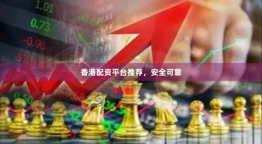 香港配资平台推荐，安全可靠