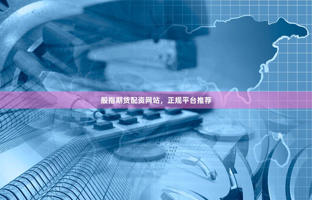 股指期货配资网站，正规平台推荐