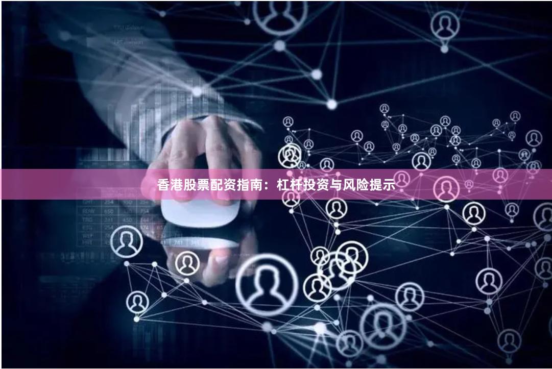 香港股票配资指南:杠杆投资与风险提示