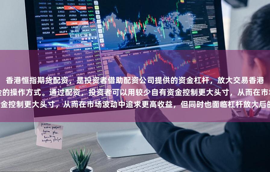 香港恒指期货配资，是投资者借助配资公司提供的资金杠杆，放大交易香港恒生指数期货合约（恒指期货）本金的操作方式。通过配资，投资者可以用较少自有资金控制更大头寸，从而在市场波动中追求更高收益，但同时也面临杠杆放大后的亏损风险。