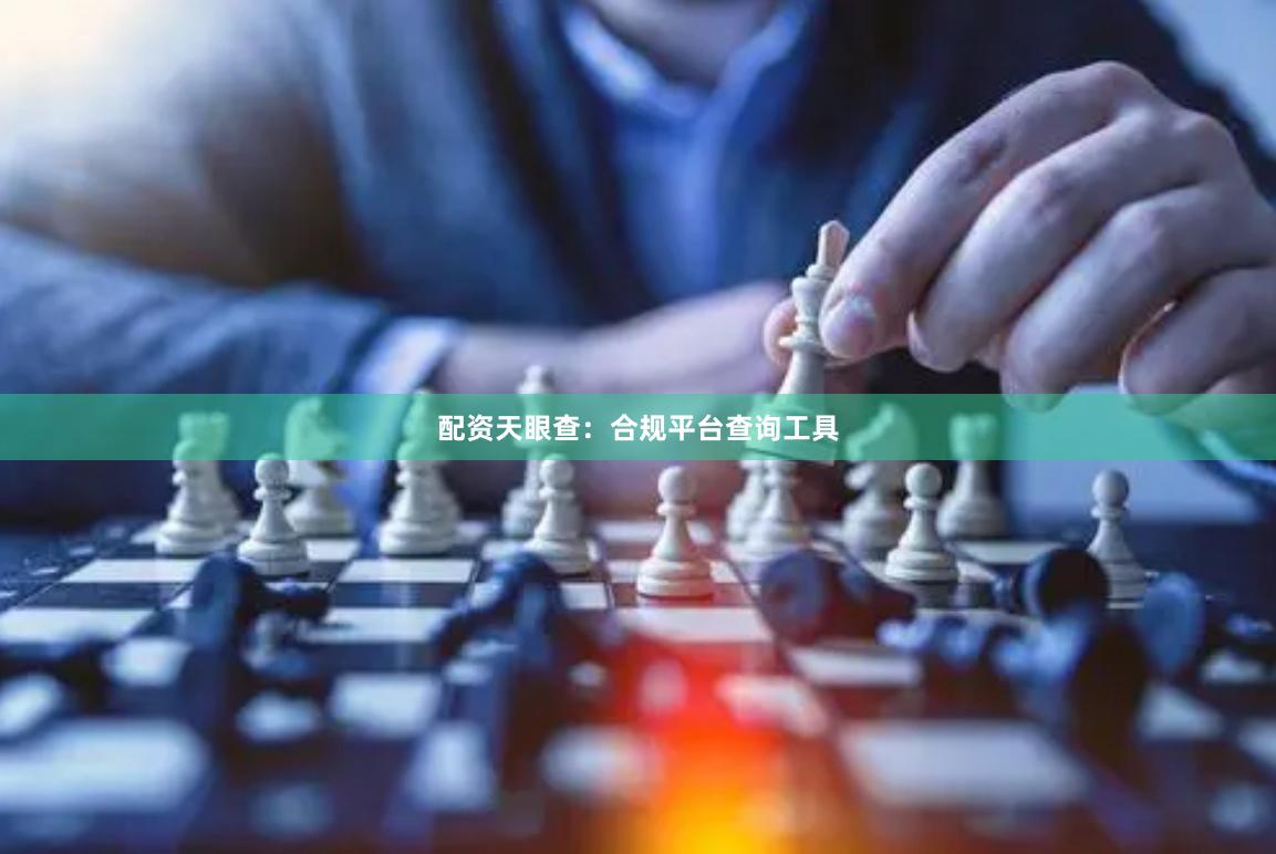 配资天眼查：合规平台查询工具