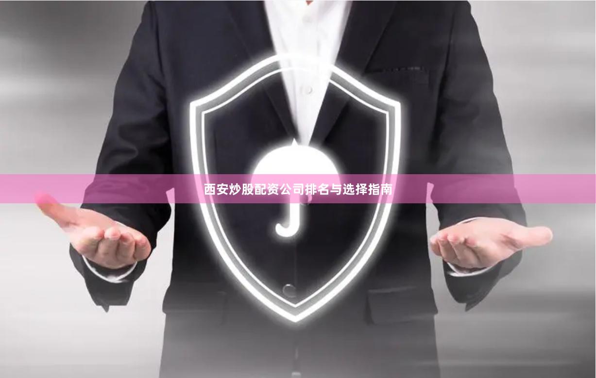 西安炒股配资公司排名与选择指南