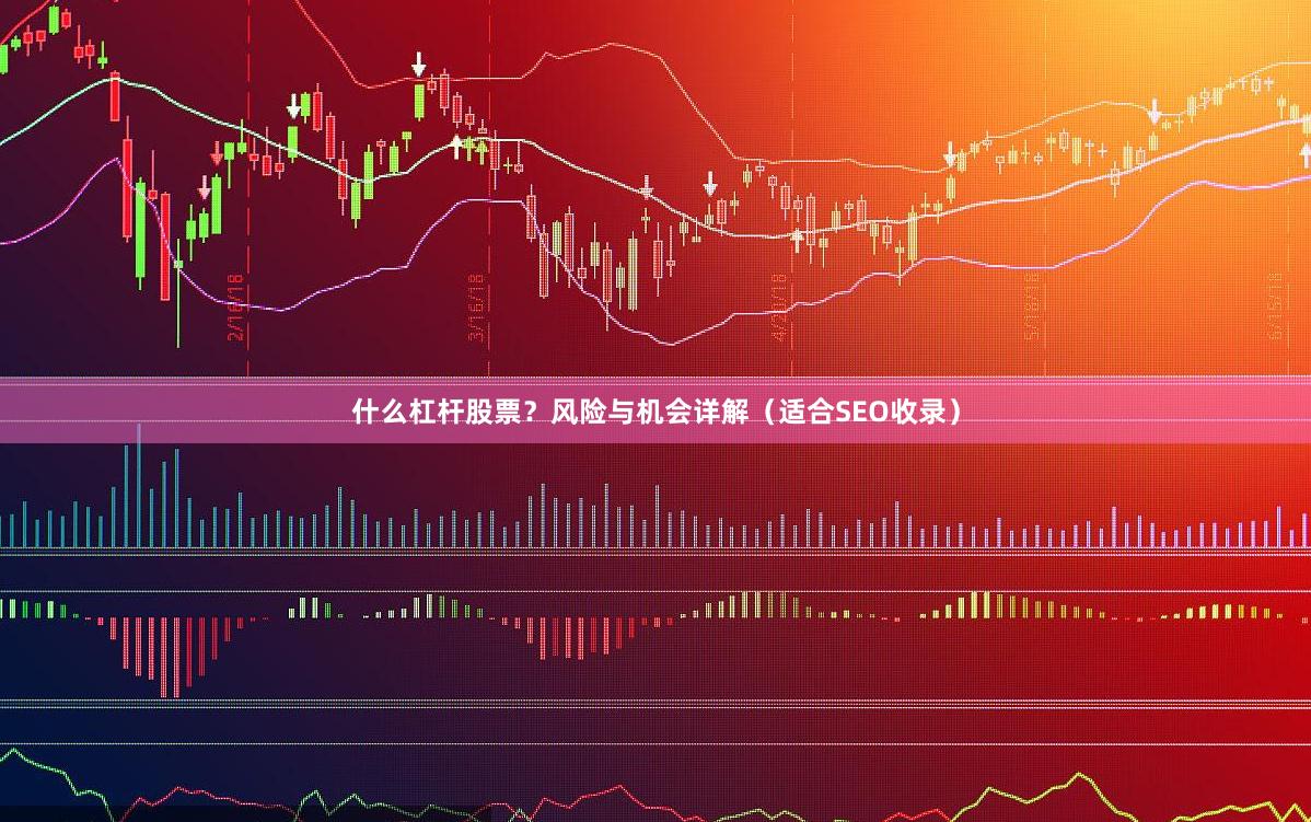 什么杠杆股票？风险与机会详解（适合SEO收录）