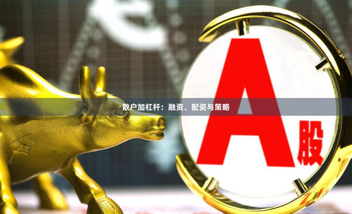 散户加杠杆：融资、配资与策略