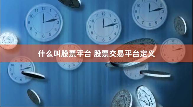 什么叫股票平台 股票交易平台定义