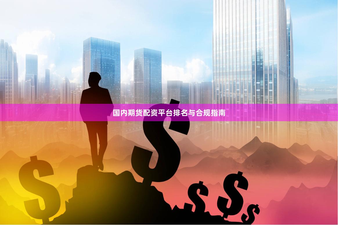国内期货配资平台排名与合规指南