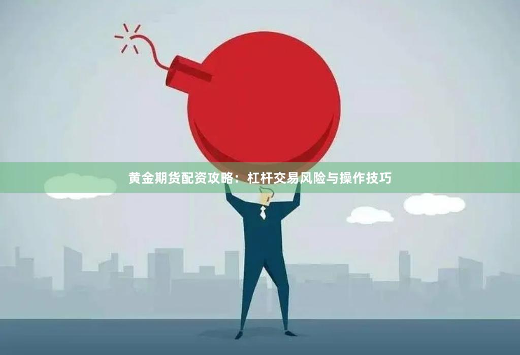 黄金期货配资攻略：杠杆交易风险与操作技巧