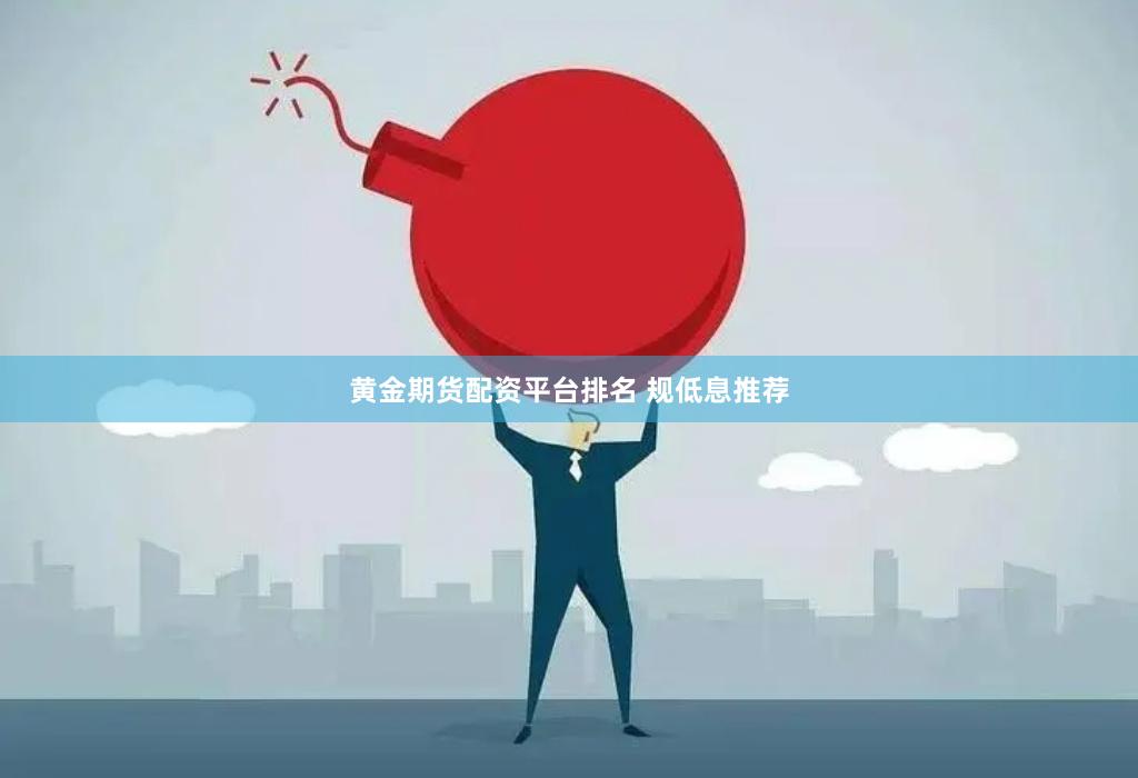 黄金期货配资平台排名 规低息推荐