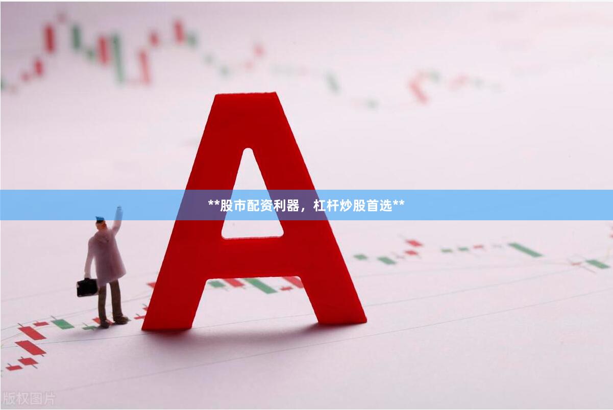 **股市配资利器,杠杆炒股首选**