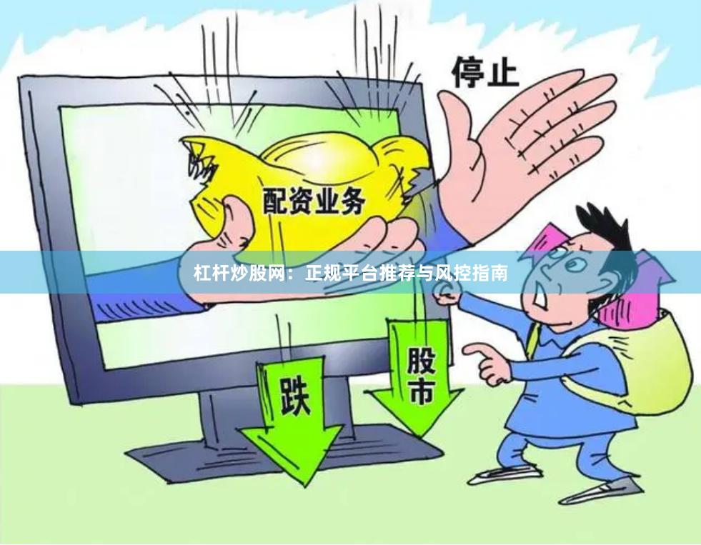 杠杆炒股网：正规平台推荐与风控指南