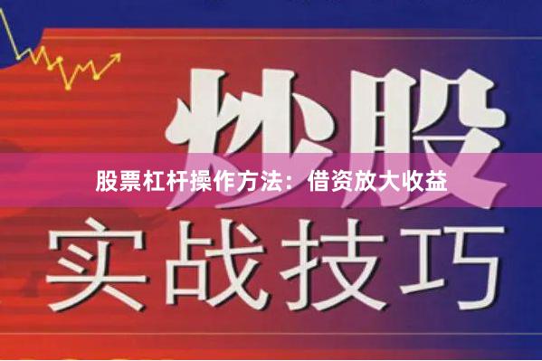 股票杠杆操作方法:借资放大收益