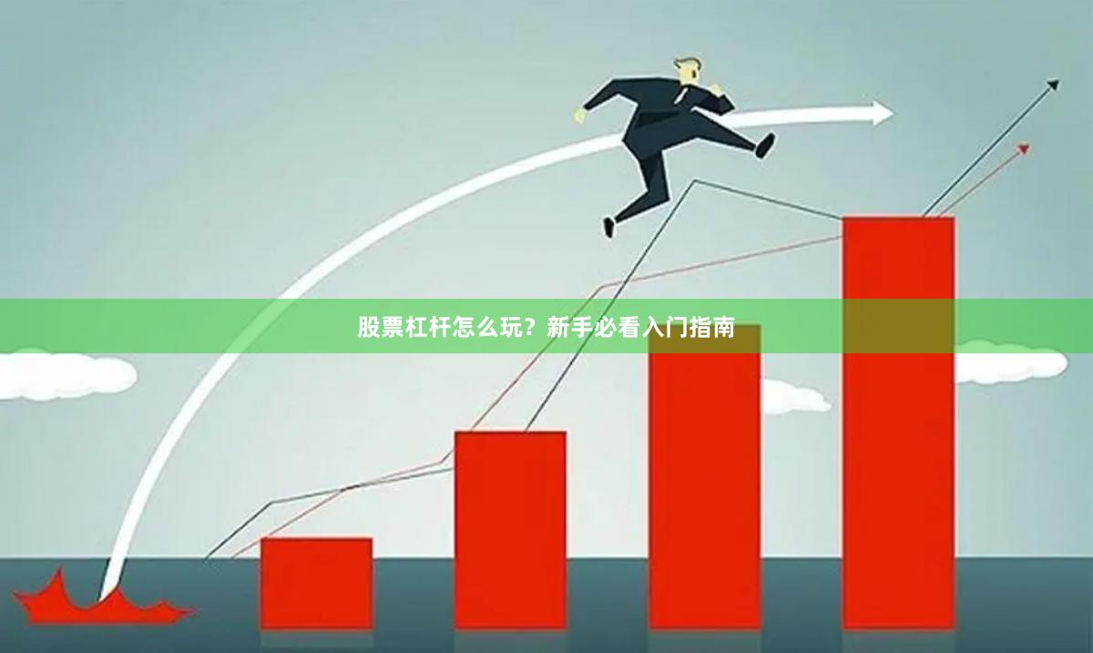 股票杠杆怎么玩？新手必看入门指南