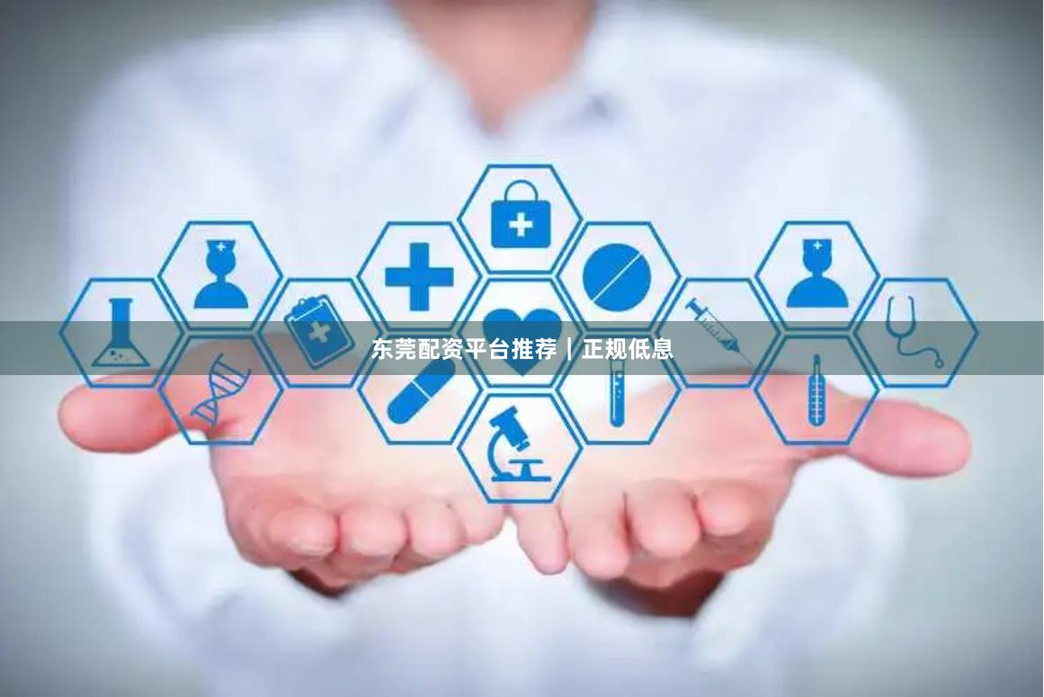 东莞配资平台推荐｜正规低息