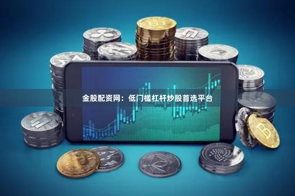 金股配资网：低门槛杠杆炒股首选平台