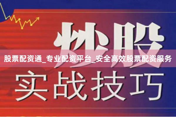 股票配资通_专业配资平台_安全高效股票配资服务